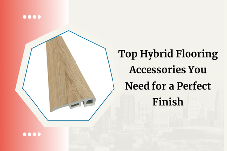 Top Hybrid Flooring Accessories You Need for a Perfect Finish